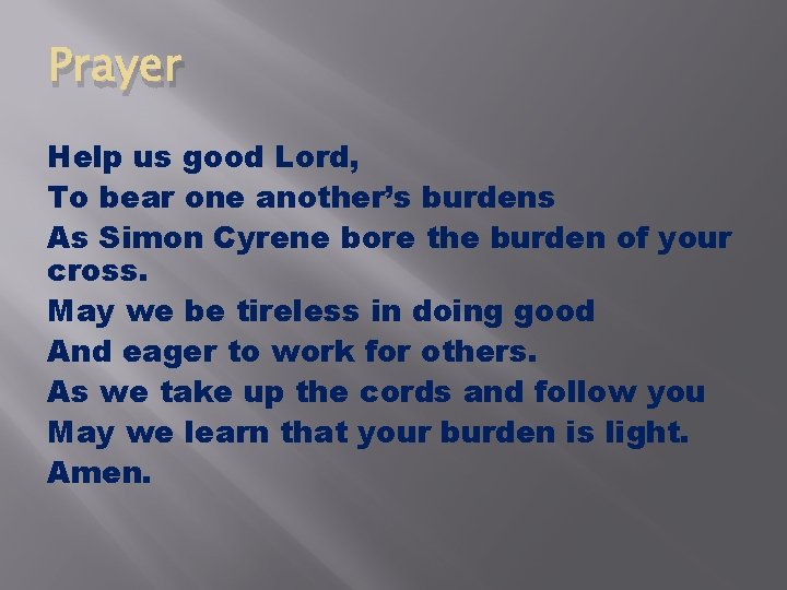 Prayer Help us good Lord, To bear one another’s burdens As Simon Cyrene bore