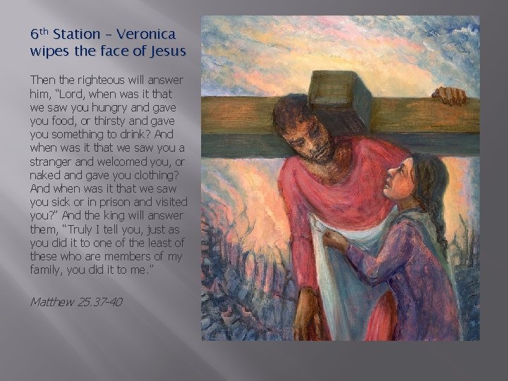 6 th Station – Veronica wipes the face of Jesus Then the righteous will