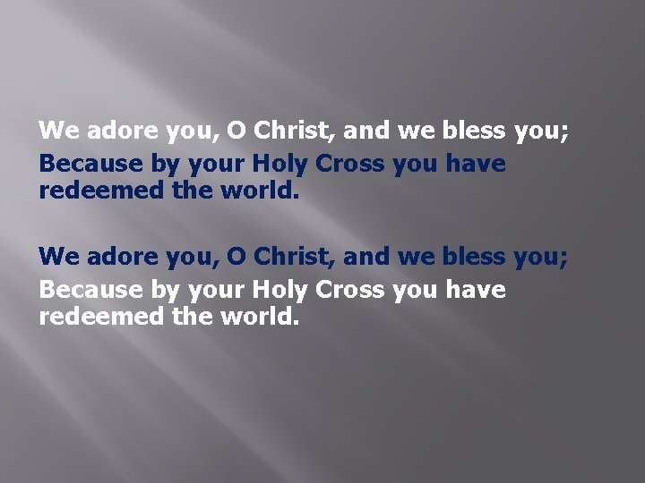 We adore you, O Christ, and we bless you; Because by your Holy Cross