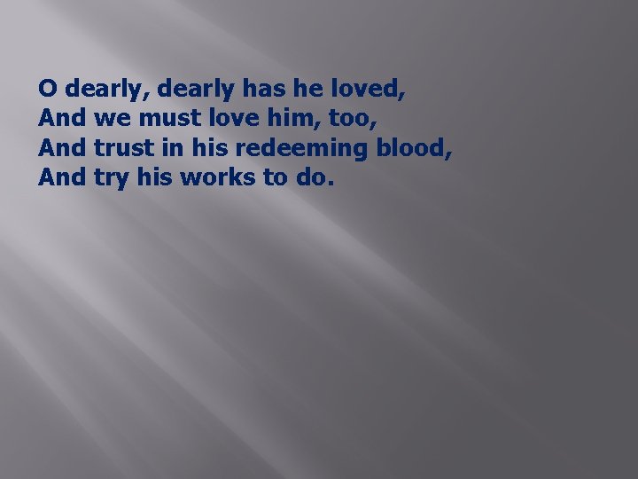 O dearly, dearly has he loved, And we must love him, too, And trust