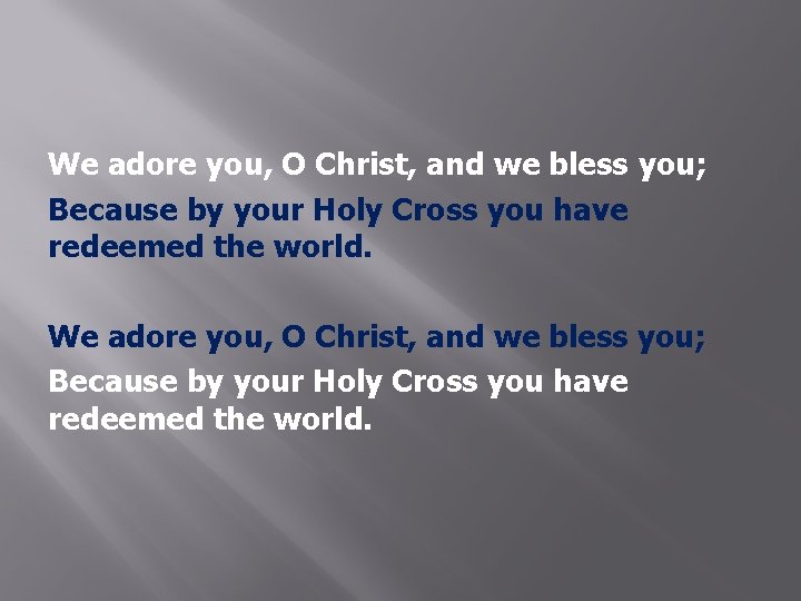 We adore you, O Christ, and we bless you; Because by your Holy Cross