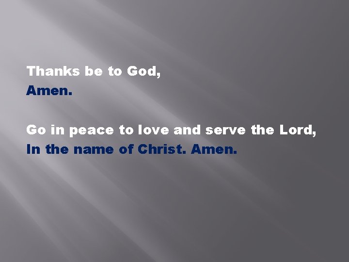 Thanks be to God, Amen. Go in peace to love and serve the Lord,