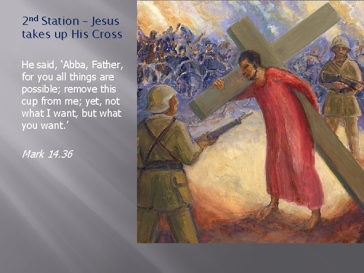 2 nd Station – Jesus takes up His Cross He said, ‘Abba, Father, for