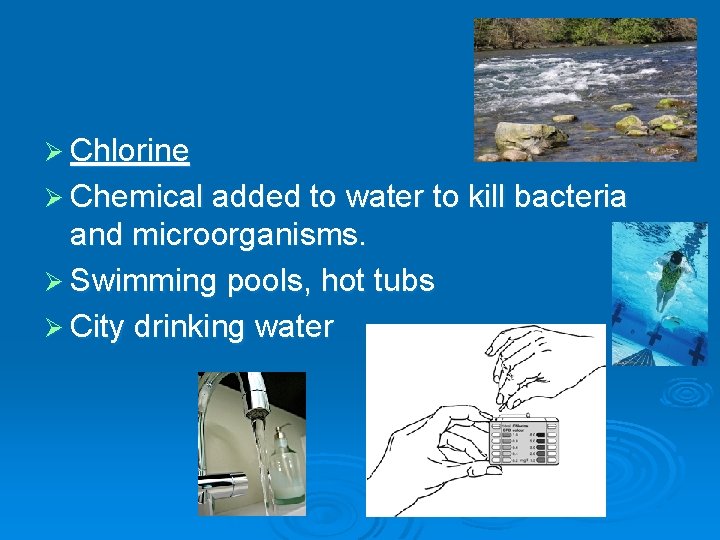 Ø Chlorine Ø Chemical added to water to kill bacteria and microorganisms. Ø Swimming