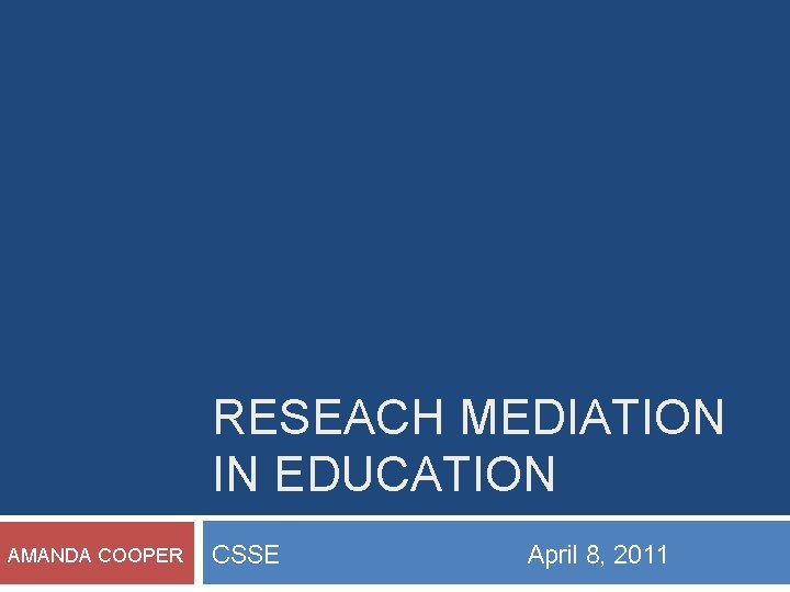 RESEACH MEDIATION IN EDUCATION AMANDA COOPER CSSE April 8, 2011 