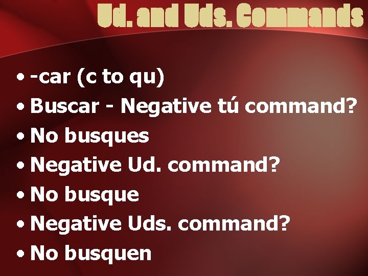 Ud. and Uds. Commands • -car (c to qu) • Buscar - Negative tú