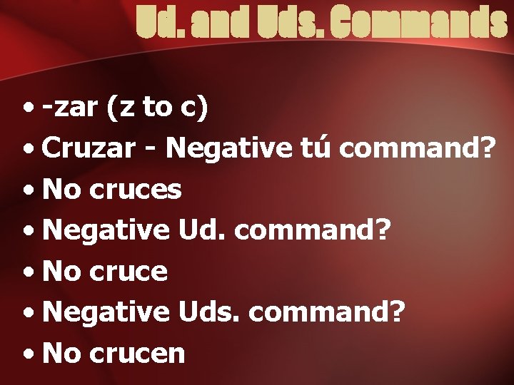 Ud. and Uds. Commands • -zar (z to c) • Cruzar - Negative tú