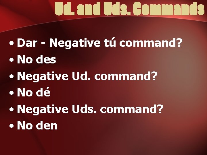 Ud. and Uds. Commands • Dar - Negative tú command? • No des •