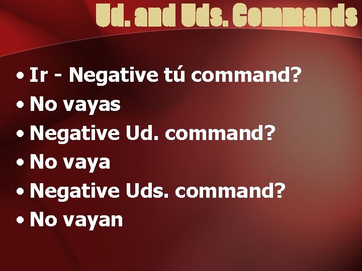 Ud. and Uds. Commands • Ir - Negative tú command? • No vayas •