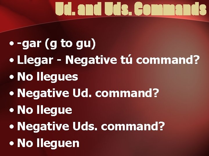 Ud. and Uds. Commands • -gar (g to gu) • Llegar - Negative tú