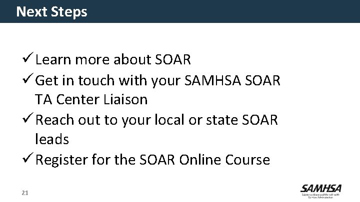 Next Steps ü Learn more about SOAR ü Get in touch with your SAMHSA