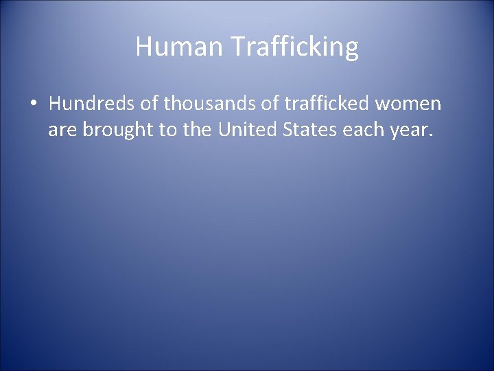 Human Trafficking • Hundreds of thousands of trafficked women are brought to the United