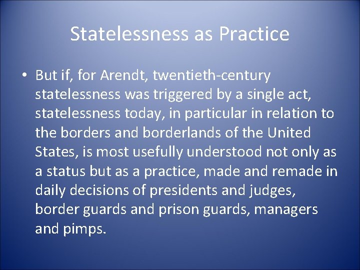 Statelessness as Practice • But if, for Arendt, twentieth-century statelessness was triggered by a