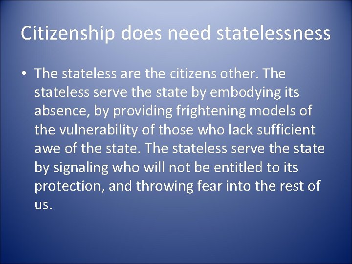 Citizenship does need statelessness • The stateless are the citizens other. The stateless serve