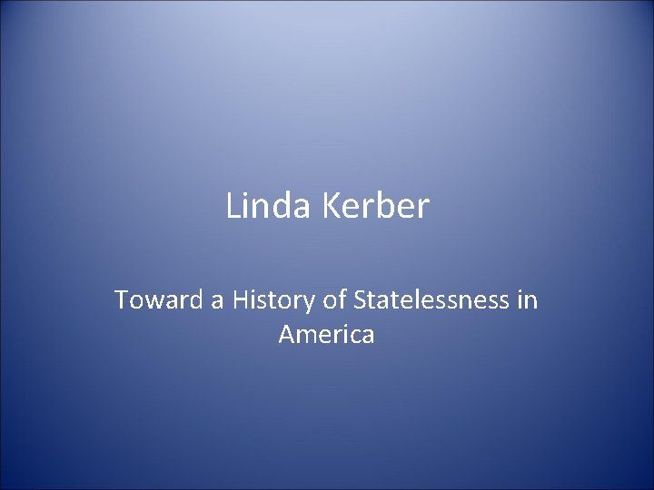 Linda Kerber Toward a History of Statelessness in America 