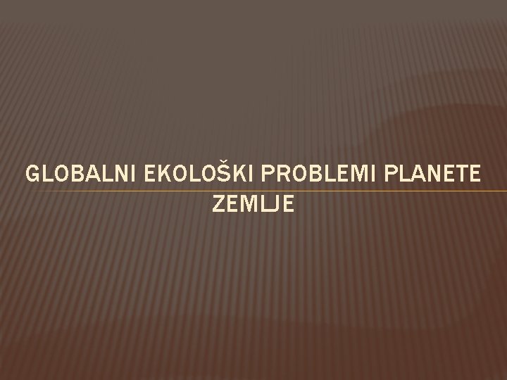 GLOBALNI EKOLOŠKI PROBLEMI PLANETE ZEMLJE 