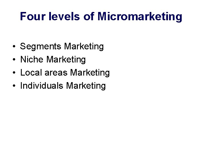 Four levels of Micromarketing • • Segments Marketing Niche Marketing Local areas Marketing Individuals