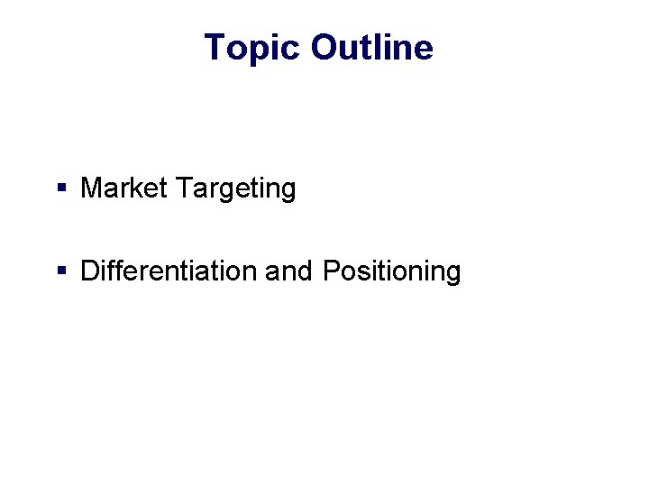 Topic Outline § Market Targeting § Differentiation and Positioning 