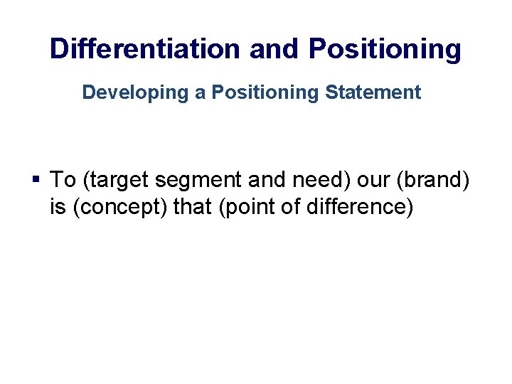 Differentiation and Positioning Developing a Positioning Statement § To (target segment and need) our