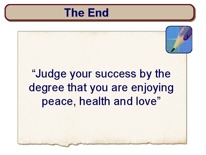 The End “Judge your success by the degree that you are enjoying peace, health