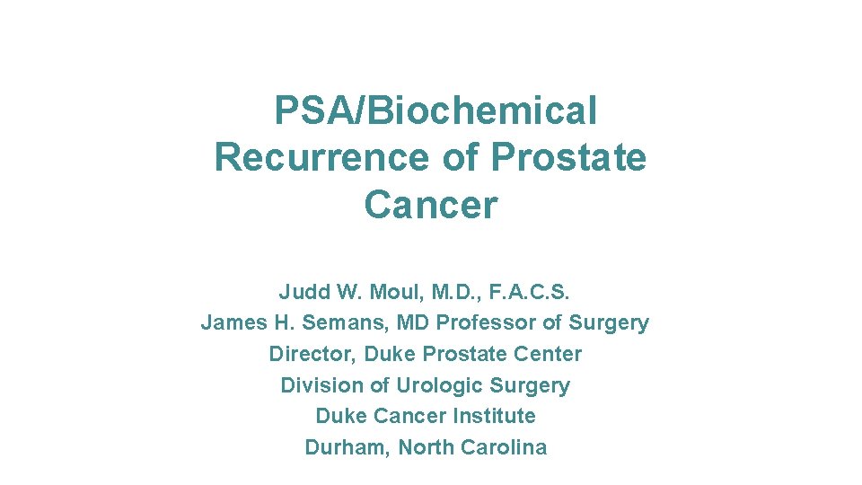 PSA/Biochemical Recurrence of Prostate Cancer Judd W. Moul, M. D. , F. A. C.
