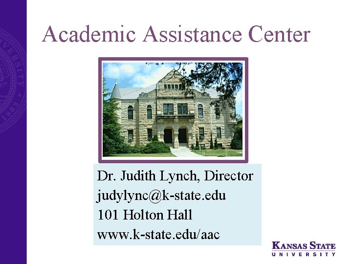 Academic Assistance Center Dr. Judith Lynch, Director judylync@k-state. edu 101 Holton Hall www. k-state.
