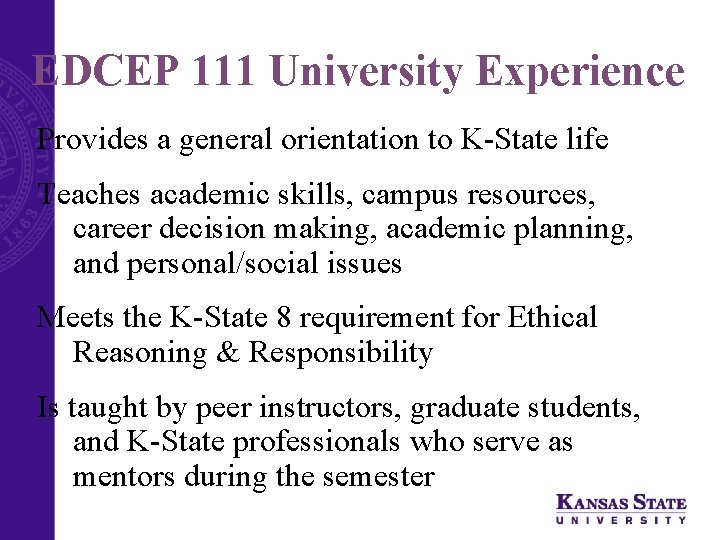 EDCEP 111 University Experience Provides a general orientation to K-State life Teaches academic skills,