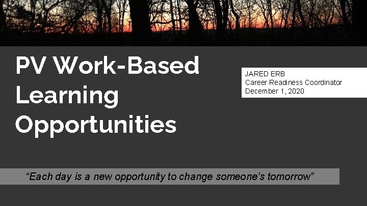 PV Work-Based Learning Opportunities JARED ERB Career Readiness Coordinator December 1, 2020 “Each day