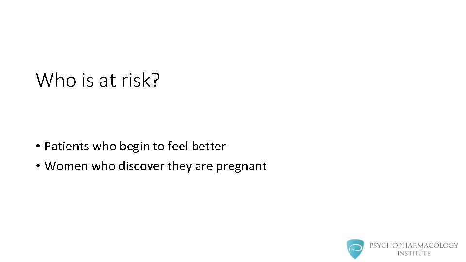 Who is at risk? • Patients who begin to feel better • Women who