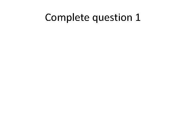 Complete question 1 