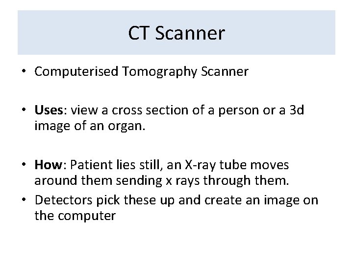 CT Scanner • Computerised Tomography Scanner • Uses: view a cross section of a