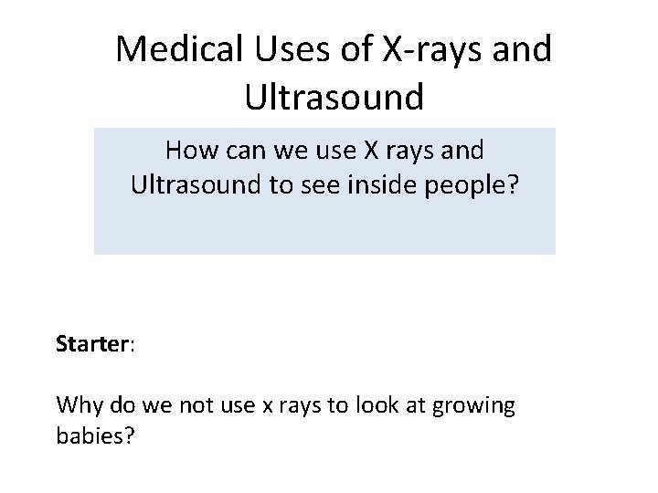 Medical Uses of X-rays and Ultrasound How can we use X rays and Ultrasound