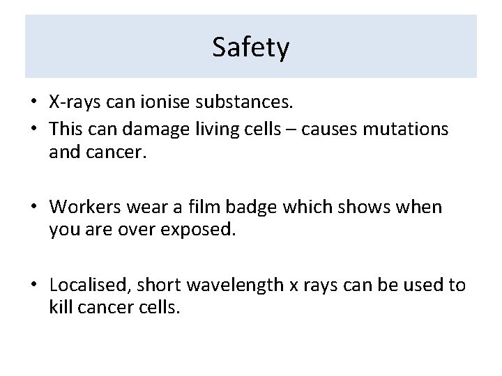 Safety • X-rays can ionise substances. • This can damage living cells – causes
