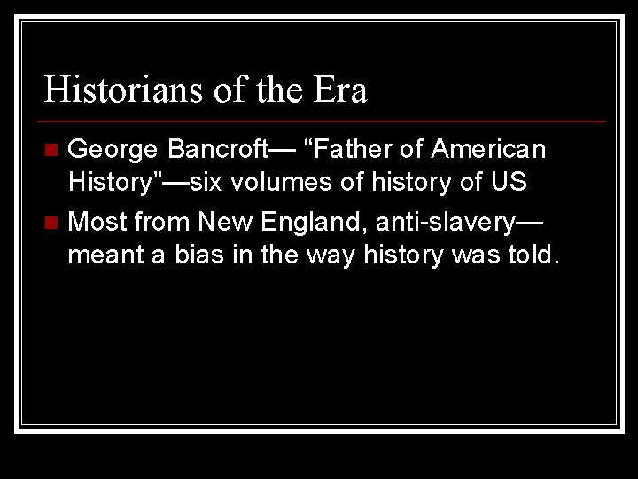 Historians of the Era George Bancroft— “Father of American History”—six volumes of history of