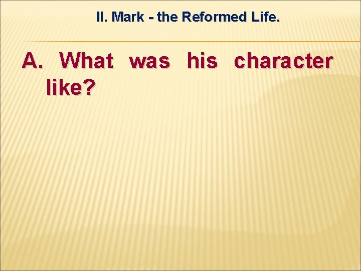 II. Mark - the Reformed Life. A. What was his character like? 