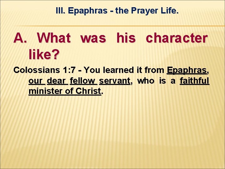 III. Epaphras - the Prayer Life. A. What was his character like? Colossians 1: