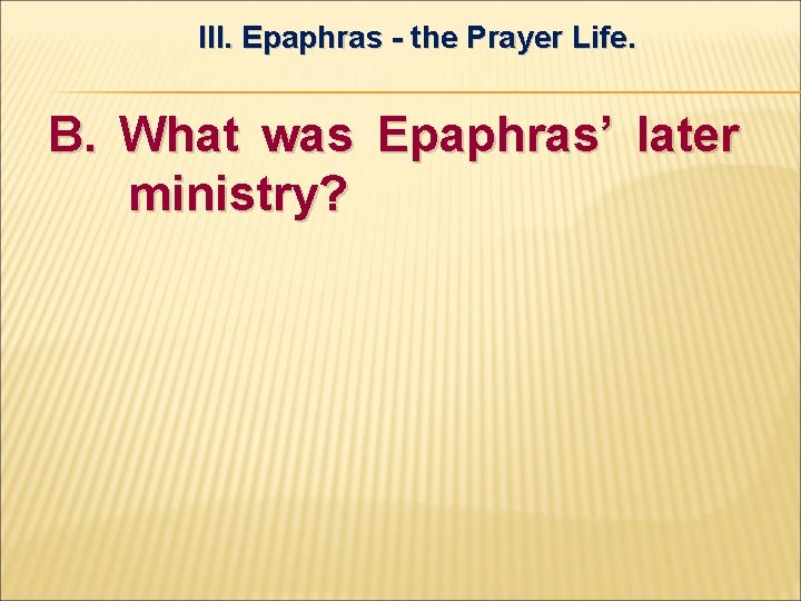 III. Epaphras - the Prayer Life. B. What was Epaphras’ later ministry? 
