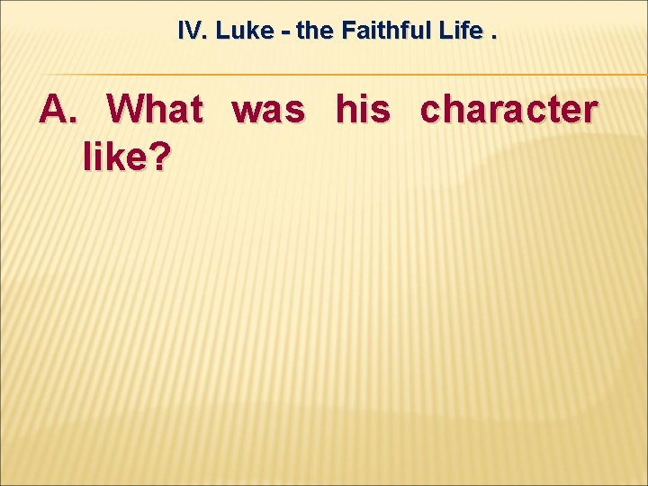 IV. Luke - the Faithful Life. A. What was his character like? 
