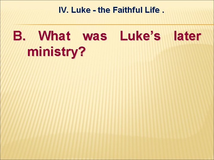 IV. Luke - the Faithful Life. B. What was Luke’s later ministry? 