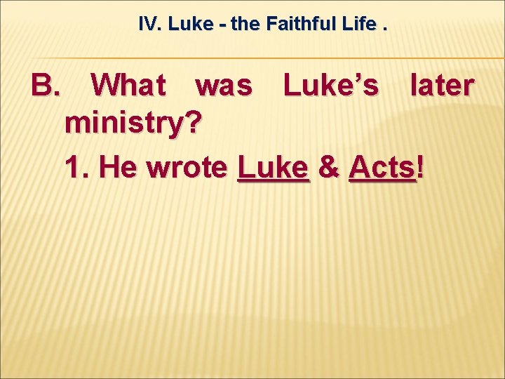 IV. Luke - the Faithful Life. B. What was Luke’s later ministry? 1. He