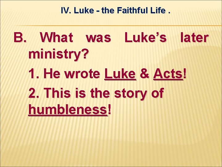 IV. Luke - the Faithful Life. B. What was Luke’s later ministry? 1. He