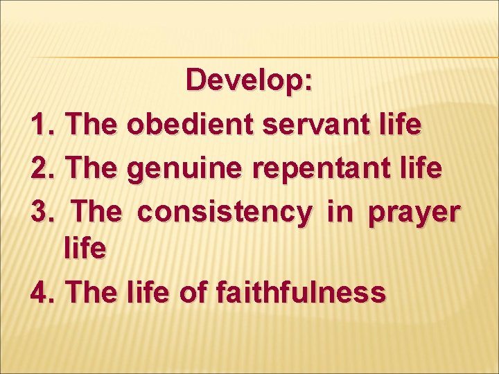 Develop: 1. The obedient servant life 2. The genuine repentant life 3. The consistency
