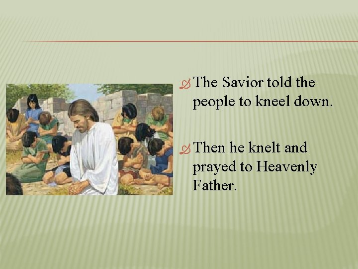  The Savior told the people to kneel down. Then he knelt and prayed