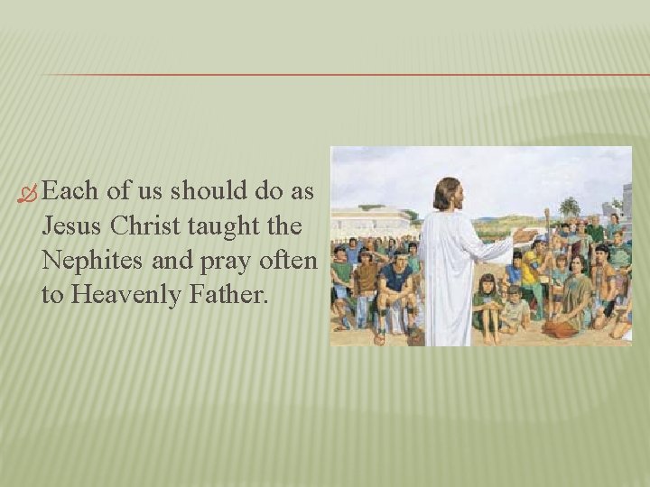  Each of us should do as Jesus Christ taught the Nephites and pray