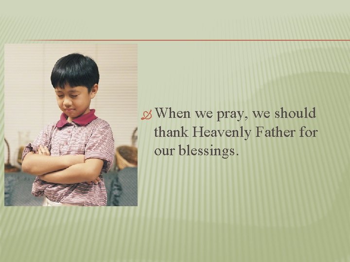  When we pray, we should thank Heavenly Father for our blessings. 