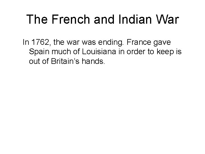 The French and Indian War In 1762, the war was ending. France gave Spain