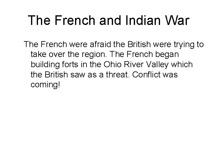 The French and Indian War The French were afraid the British were trying to