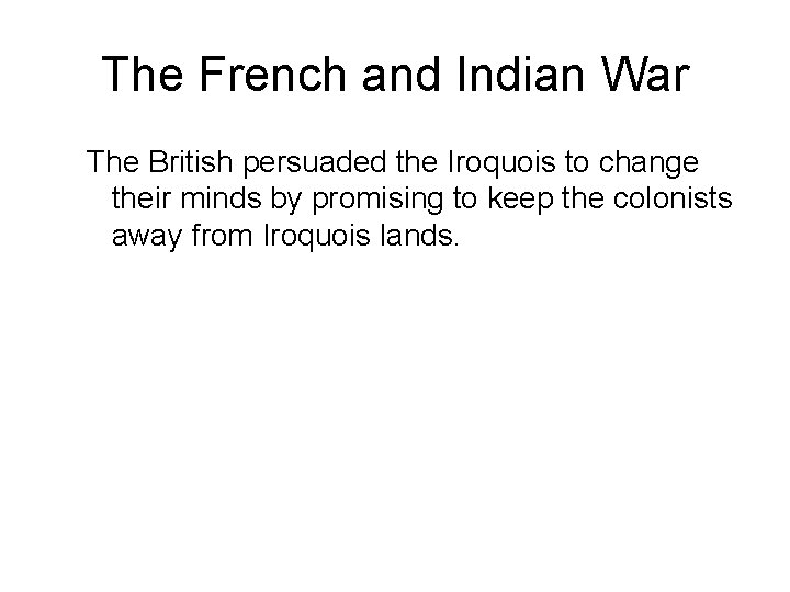 The French and Indian War The British persuaded the Iroquois to change their minds
