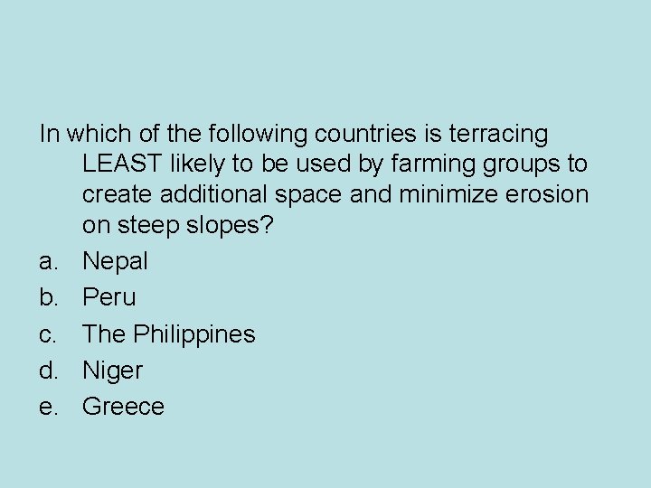 In which of the following countries is terracing LEAST likely to be used by