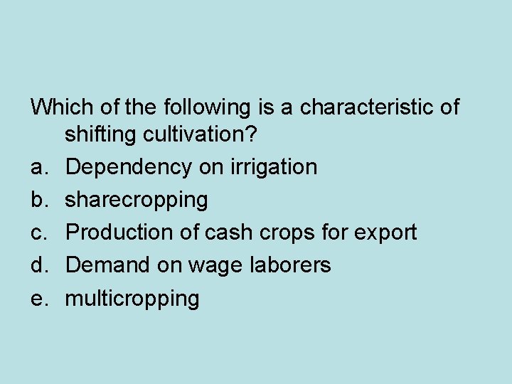 Which of the following is a characteristic of shifting cultivation? a. Dependency on irrigation